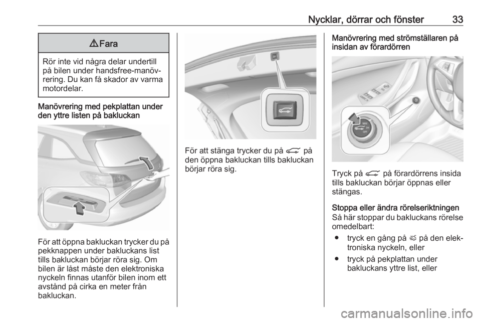 OPEL ASTRA K 2018.75  Instruktionsbok Nycklar, dörrar och fönster339Fara
Rör inte vid några delar undertill
på bilen under handsfree-manöv‐ rering. Du kan få skador av varma motordelar.
Manövrering med pekplattan under
den yttre
