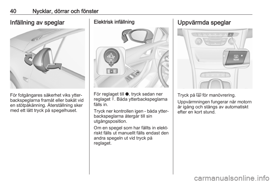 OPEL ASTRA K 2018.75  Instruktionsbok 40Nycklar, dörrar och fönsterInfällning av speglar
För fotgängares säkerhet viks ytter‐
backspeglarna framåt eller bakåt vid
en stötpåkänning. Återställning sker
med ett lätt tryck på