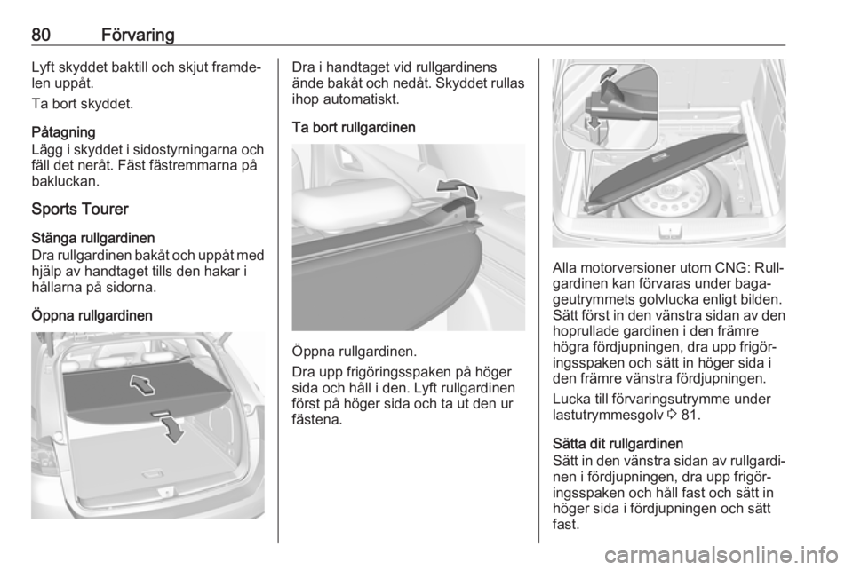 OPEL ASTRA K 2019 Instruktionsbok 80FörvaringLyft skyddet baktill och skjut framde‐
len uppåt.
Ta bort skyddet.
Påtagning
Lägg i skyddet i sidostyrningarna och
fäll det neråt. Fäst fästremmarna på
bakluckan.
Sports Tourer
S OPEL ASTRA K 2019 Instruktionsbok 80FörvaringLyft skyddet baktill och skjut framde‐
len uppåt.
Ta bort skyddet.
Påtagning
Lägg i skyddet i sidostyrningarna och
fäll det neråt. Fäst fästremmarna på
bakluckan.
Sports Tourer
S