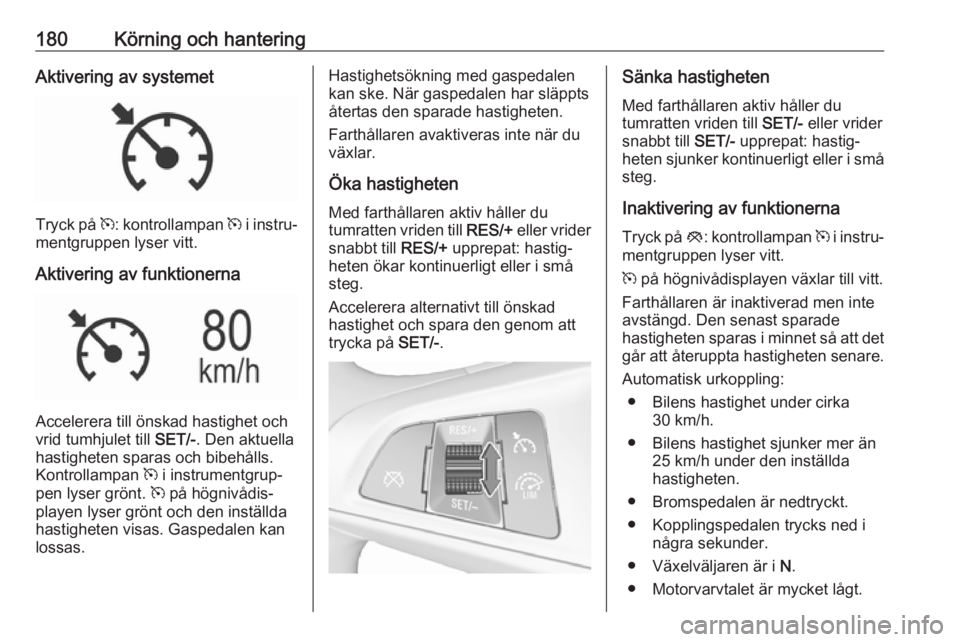 OPEL ASTRA K 2019.5 Instruktionsbok 180Körning och hanteringAktivering av systemet
Tryck på m: kontrollampan m i instru‐
mentgruppen lyser vitt.
Aktivering av funktionerna
Accelerera till önskad hastighet och
vrid tumhjulet till OPEL ASTRA K 2019.5 Instruktionsbok 180Körning och hanteringAktivering av systemet
Tryck på m: kontrollampan m i instru‐
mentgruppen lyser vitt.
Aktivering av funktionerna
Accelerera till önskad hastighet och
vrid tumhjulet till