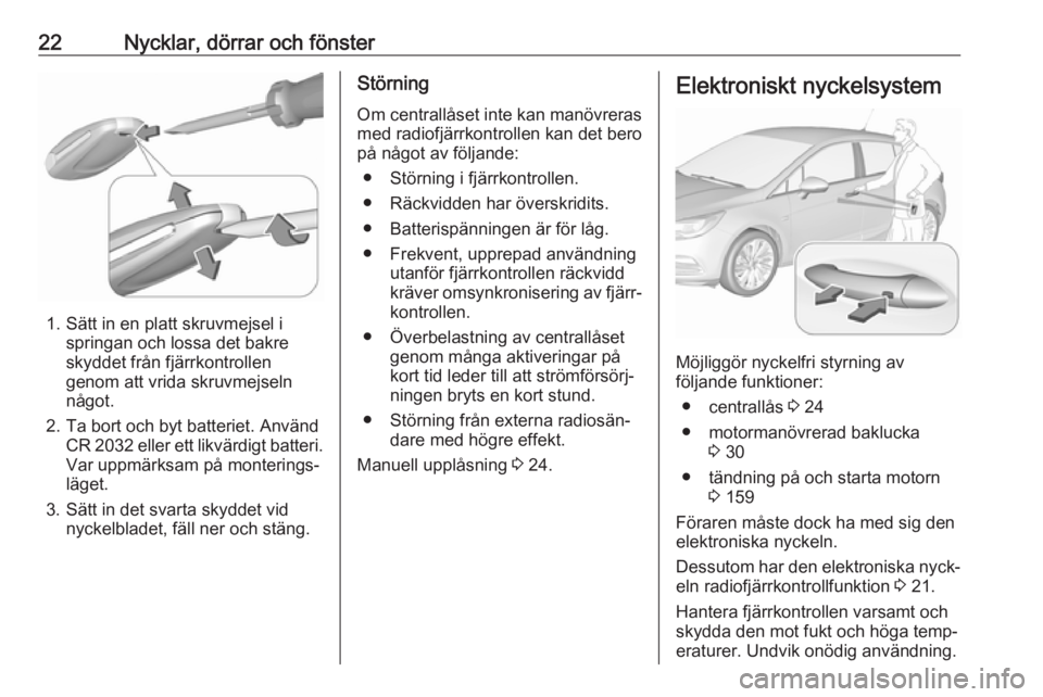 OPEL ASTRA K 2019.5  Instruktionsbok 22Nycklar, dörrar och fönster
1. Sätt in en platt skruvmejsel ispringan och lossa det bakre
skyddet från fjärrkontrollen
genom att vrida skruvmejseln
något.
2. Ta bort och byt batteriet. Använd