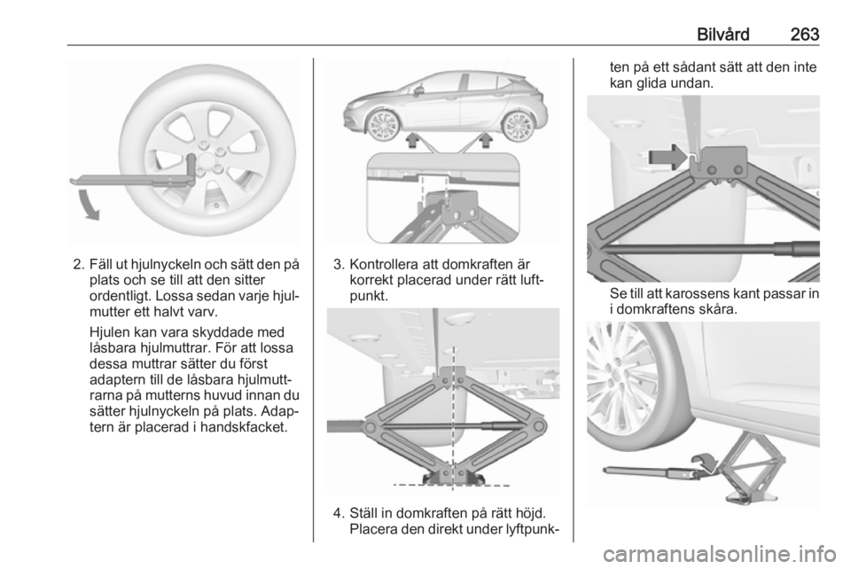 OPEL ASTRA K 2019.5  Instruktionsbok Bilvård263
2.Fäll ut hjulnyckeln och sätt den på
plats och se till att den sitter
ordentligt. Lossa sedan varje hjul‐
mutter ett halvt varv.
Hjulen kan vara skyddade med
låsbara hjulmuttrar. F
