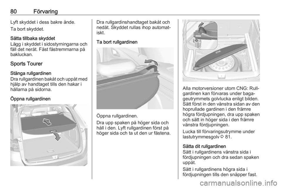 OPEL ASTRA K 2019.5  Instruktionsbok 80FörvaringLyft skyddet i dess bakre ände.
Ta bort skyddet.
Sätta tillbaka skyddet
Lägg i skyddet i sidostyrningarna och
fäll det neråt. Fäst fästremmarna på
bakluckan.
Sports Tourer
Stänga 