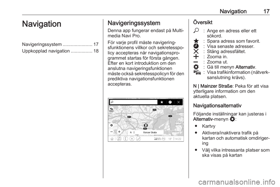 OPEL ASTRA K 2020  Handbok för infotainmentsystem Navigation17NavigationNavigeringssystem......................17
Uppkopplad navigation ................18Navigeringssystem
Denna app fungerar endast på Multi‐
media Navi Pro.
För varje profil måst