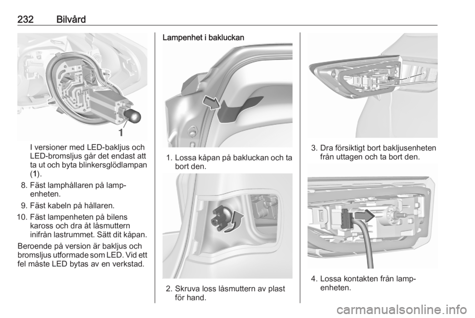 OPEL ASTRA K 2020  Instruktionsbok 232Bilvård
I versioner med LED-bakljus och
LED-bromsljus går det endast att
ta ut och byta blinkersglödlampan ( 1 ).
8. Fäst lamphållaren på lamp‐ enheten.
9. Fäst kabeln på hållaren.
10. F