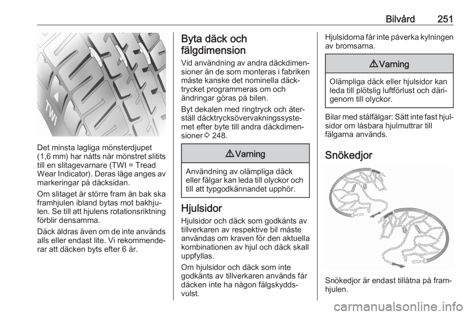 OPEL ASTRA K 2020  Instruktionsbok Bilvård251
Det minsta lagliga mönsterdjupet
( 1,6 mm) har nåtts när mönstret slitits
till en slitagevarnare (TWI = Tread
Wear Indicator). Deras läge anges av markeringar på däcksidan.
Om slita