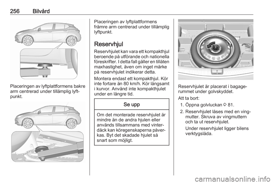 OPEL ASTRA K 2020  Instruktionsbok 256Bilvård
Placeringen av lyftplattformens bakrearm centrerad under tillämplig lyft‐
punkt.
Placeringen av lyftplattformens
främre arm centrerad under tillämplig
lyftpunkt.
Reservhjul
Reservhjul