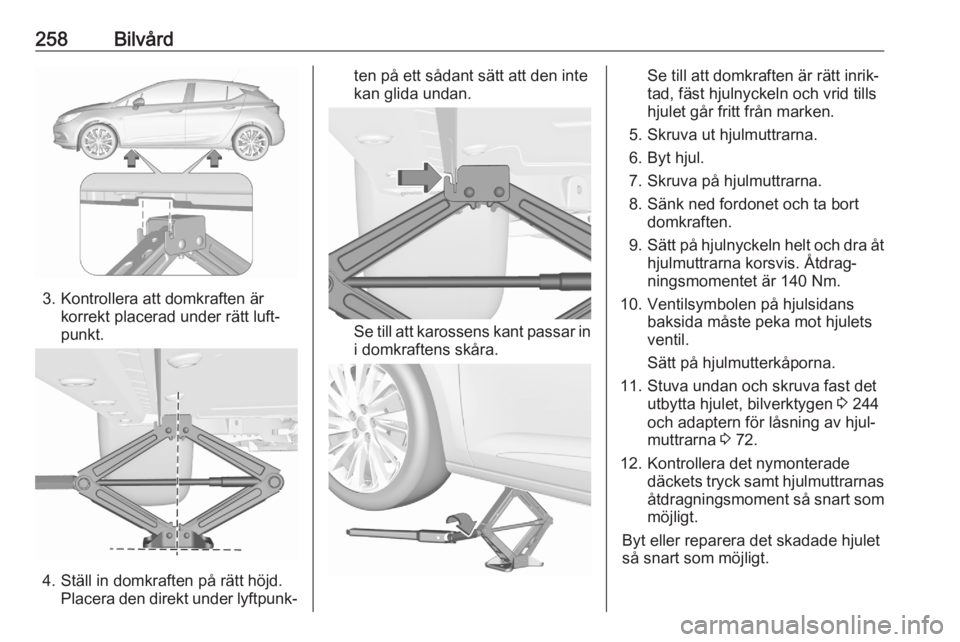 OPEL ASTRA K 2020  Instruktionsbok 258Bilvård
3. Kontrollera att domkraften ärkorrekt placerad under rätt luft‐
punkt.
4. Ställ in domkraften på rätt höjd. Placera den direkt under lyftpunk‐
ten på ett sådant sätt att den