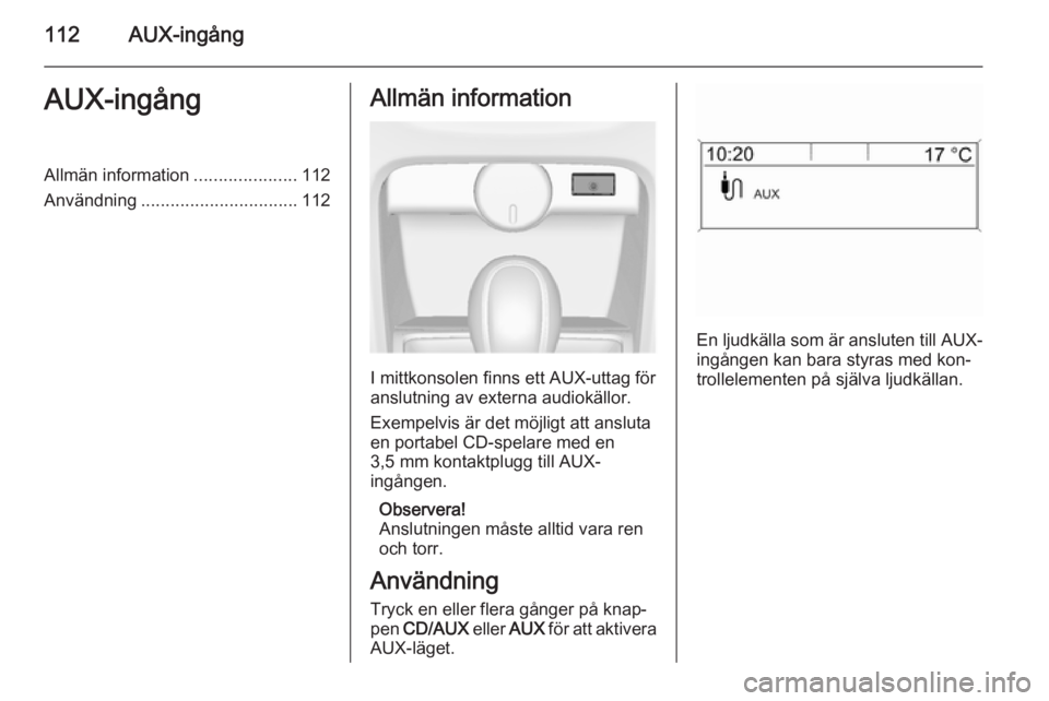 OPEL CASCADA 2015  Handbok för infotainmentsystem 112AUX-ingångAUX-ingångAllmän information.....................112
Användning ................................ 112Allmän information
I mittkonsolen finns ett AUX-uttag för
anslutning av externa a