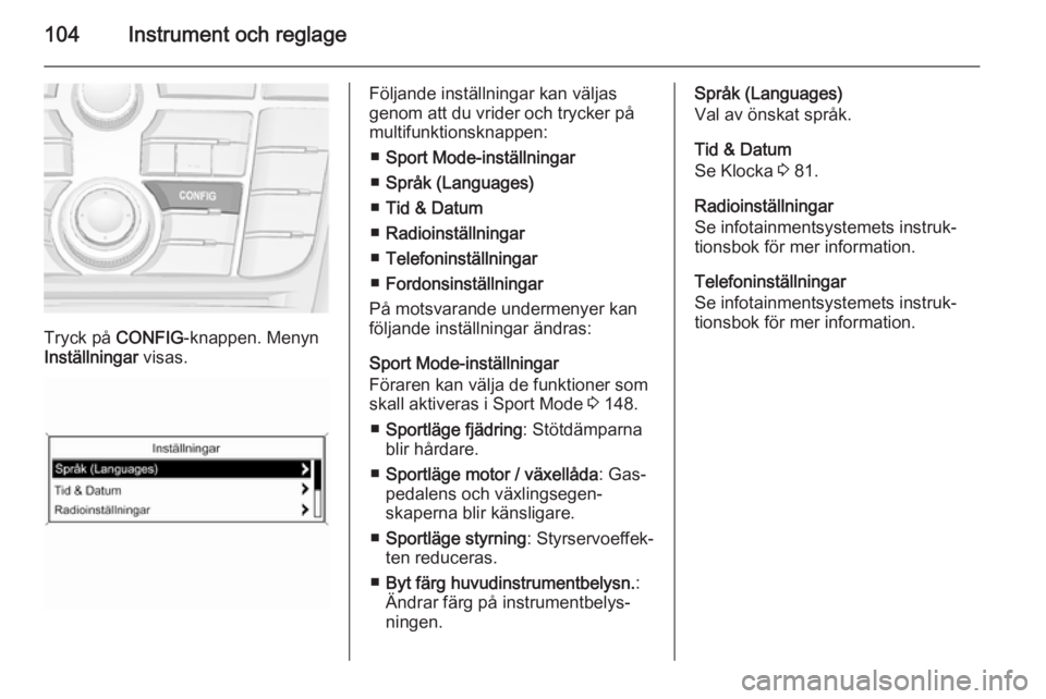 OPEL CASCADA 2015  Instruktionsbok 104Instrument och reglage
Tryck på CONFIG-knappen. Menyn
Inställningar  visas.
Följande inställningar kan väljas
genom att du vrider och trycker på
multifunktionsknappen:
■ Sport Mode-inställ