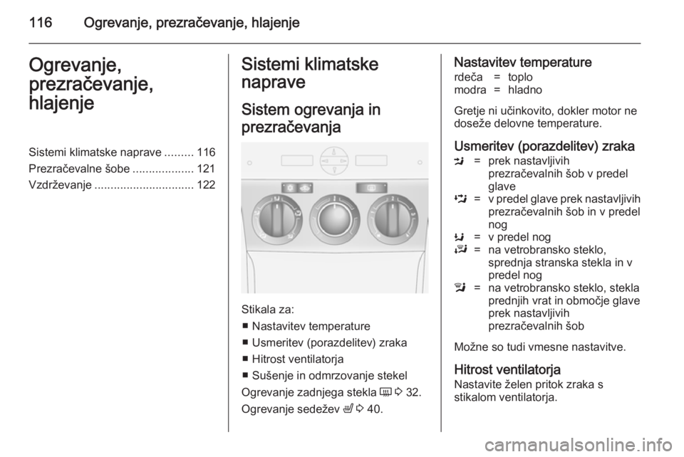 OPEL ANTARA 2014.5  Uporabniški priročnik 116Ogrevanje, prezračevanje, hlajenjeOgrevanje,
prezračevanje,
hlajenjeSistemi klimatske naprave .........116
Prezračevalne šobe ...................121
Vzdrževanje ...............................