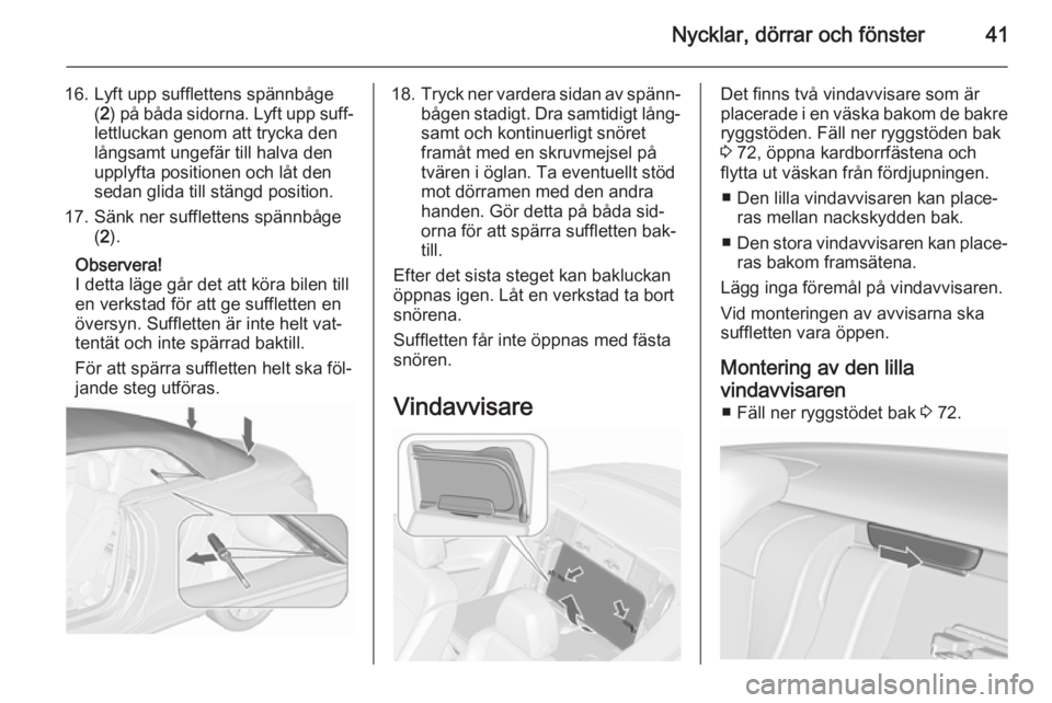 OPEL CASCADA 2015.5  Instruktionsbok Nycklar, dörrar och fönster41
16. Lyft upp sufflettens spännbåge(2 ) på båda sidorna. Lyft upp suff‐
lettluckan genom att trycka den
långsamt ungefär till halva den
upplyfta positionen och l