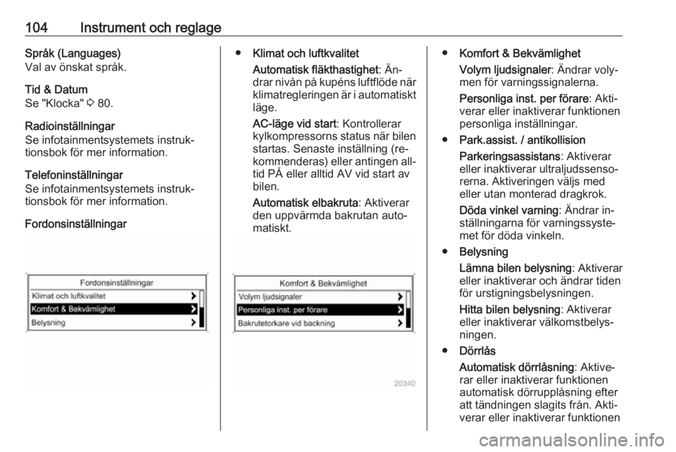 OPEL CASCADA 2016  Instruktionsbok 104Instrument och reglageSpråk (Languages)
Val av önskat språk.
Tid & Datum
Se "Klocka"  3 80.
Radioinställningar
Se infotainmentsystemets instruk‐
tionsbok för mer information.
Telefon