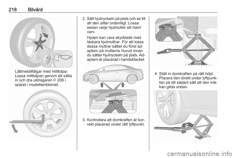 OPEL CASCADA 2016  Instruktionsbok 218Bilvård
Lättmetallfälgar med mittkåpa:
Lossa mittkåpan genom att sätta
in och dra utdragaren  3 206 i
spåret i modellemblemet.
2. Sätt hjulnyckeln på plats och se till
att den sitter orden