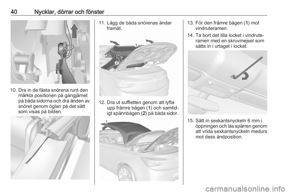 OPEL CASCADA 2016  Instruktionsbok 40Nycklar, dörrar och fönster
10. Dra in de fästa snörena runt denmärkta positionen på gångjärnet
på båda sidorna och dra änden av
snöret genom öglan på det sätt
som visas på bilden.
1