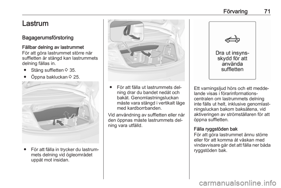 OPEL CASCADA 2016  Instruktionsbok Förvaring71Lastrum
Bagagerumsförstoring
Fällbar delning av lastrummet
För att göra lastrummet större när
suffletten är stängd kan lastrummets
delning fällas in.
● Stäng suffletten  3 35.
