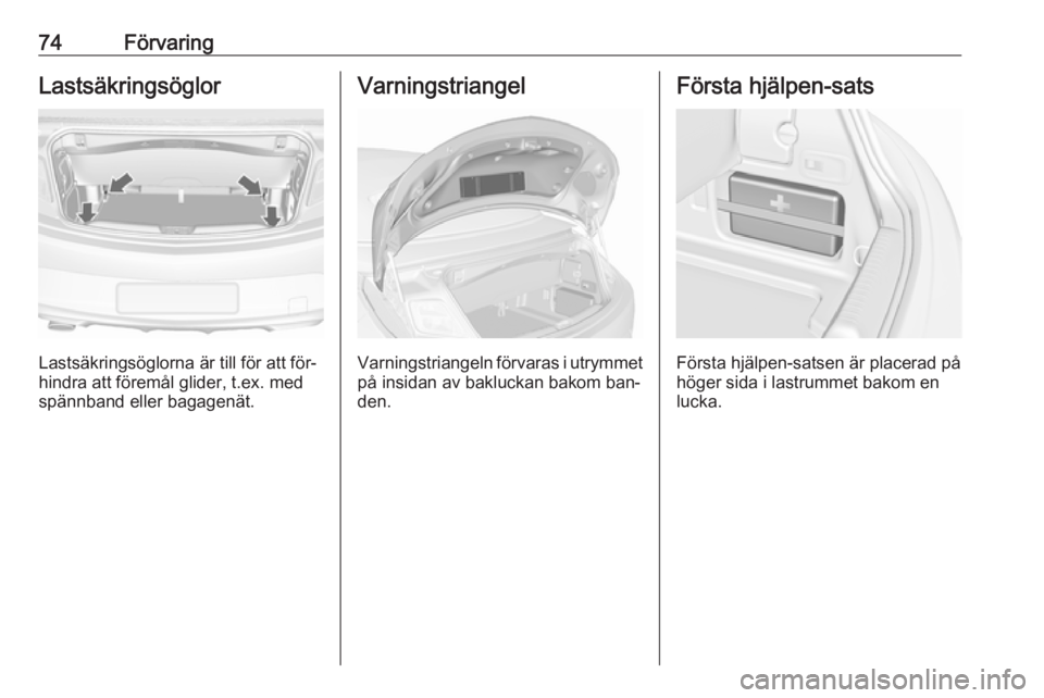 OPEL CASCADA 2016  Instruktionsbok 74FörvaringLastsäkringsöglor
Lastsäkringsöglorna är till för att för‐
hindra att föremål glider, t.ex. med spännband eller bagagenät.
Varningstriangel
Varningstriangeln förvaras i utrym