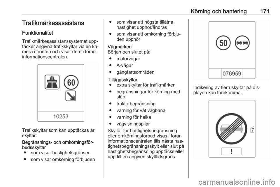 OPEL CASCADA 2016.5  Instruktionsbok Körning och hantering171TrafikmärkesassistansFunktionalitet
Trafikmärkesassistanssystemet upp‐
täcker angivna trafikskyltar via en ka‐
mera i fronten och visar dem i förar‐
informationscent
