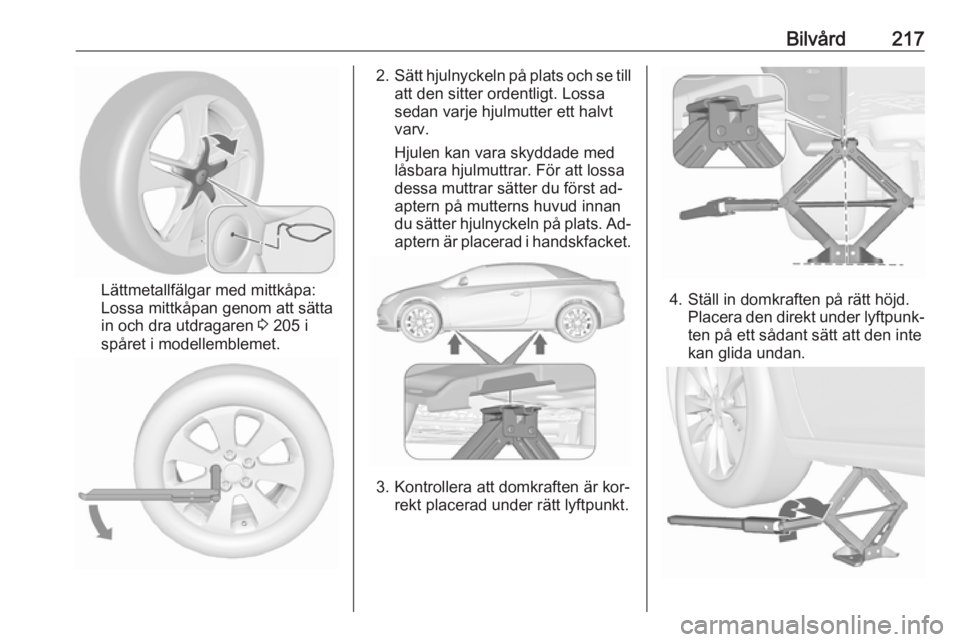 OPEL CASCADA 2016.5  Instruktionsbok Bilvård217
Lättmetallfälgar med mittkåpa:
Lossa mittkåpan genom att sätta
in och dra utdragaren  3 205 i
spåret i modellemblemet.
2. Sätt hjulnyckeln på plats och se till
att den sitter orden