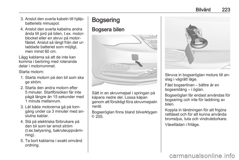OPEL CASCADA 2016.5  Instruktionsbok Bilvård2233.Anslut den svarta kabeln till hjälp‐
batteriets minuspol.
4. Anslut den svarta kabelns andra ända till jord på bilen, t.ex. motor‐
blocket eller en skruv på motor‐
fästet. Ansl