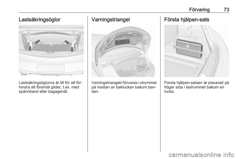 OPEL CASCADA 2016.5  Instruktionsbok Förvaring73Lastsäkringsöglor
Lastsäkringsöglorna är till för att för‐
hindra att föremål glider, t.ex. med spännband eller bagagenät.
Varningstriangel
Varningstriangeln förvaras i utrym