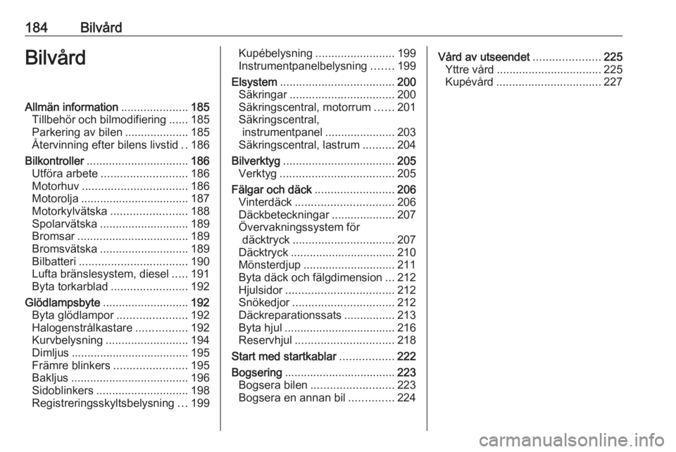 OPEL CASCADA 2017 Instruktionsbok 184BilvårdBilvårdAllmän information.....................185
Tillbehör och bilmodifiering ......185
Parkering av bilen ....................185
Återvinning efter bilens livstid ..186
Bilkontroller OPEL CASCADA 2017 Instruktionsbok 184BilvårdBilvårdAllmän information.....................185
Tillbehör och bilmodifiering ......185
Parkering av bilen ....................185
Återvinning efter bilens livstid ..186
Bilkontroller