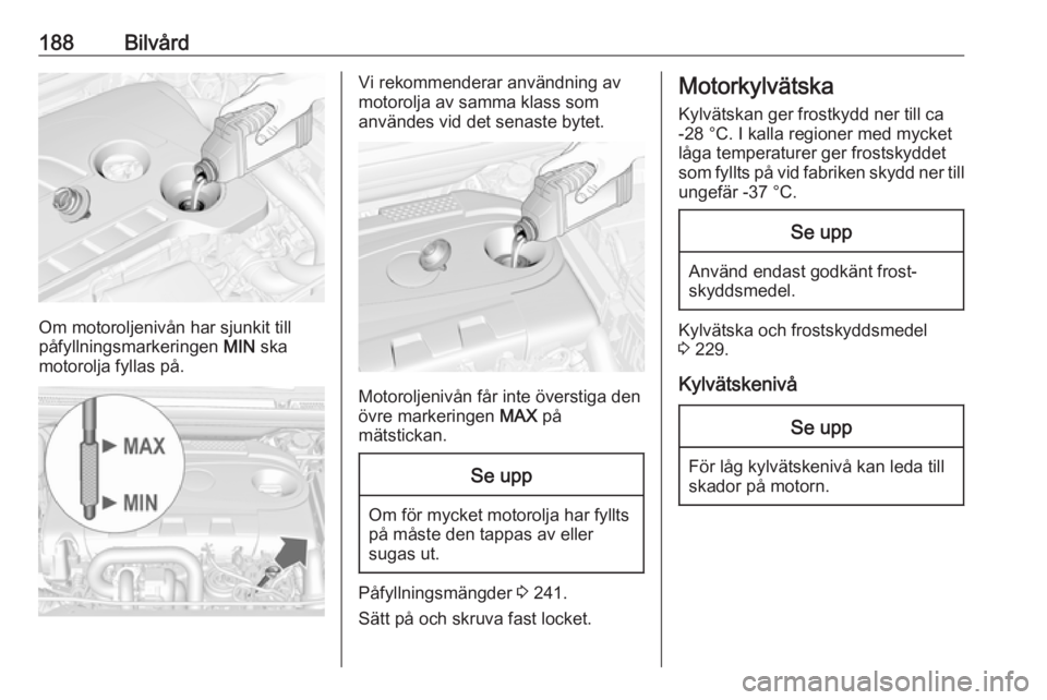 OPEL CASCADA 2017  Instruktionsbok 188Bilvård
Om motoroljenivån har sjunkit till
påfyllningsmarkeringen  MIN ska
motorolja fyllas på.
Vi rekommenderar användning av
motorolja av samma klass som
användes vid det senaste bytet.
Mot