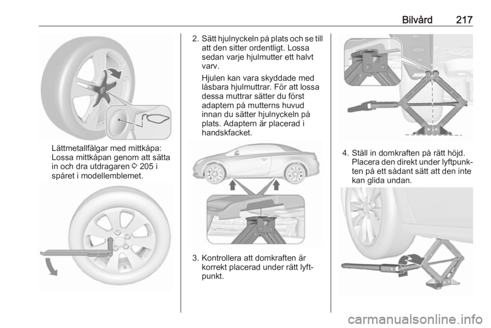OPEL CASCADA 2017  Instruktionsbok Bilvård217
Lättmetallfälgar med mittkåpa:
Lossa mittkåpan genom att sätta
in och dra utdragaren  3 205 i
spåret i modellemblemet.
2. Sätt hjulnyckeln på plats och se till
att den sitter orden