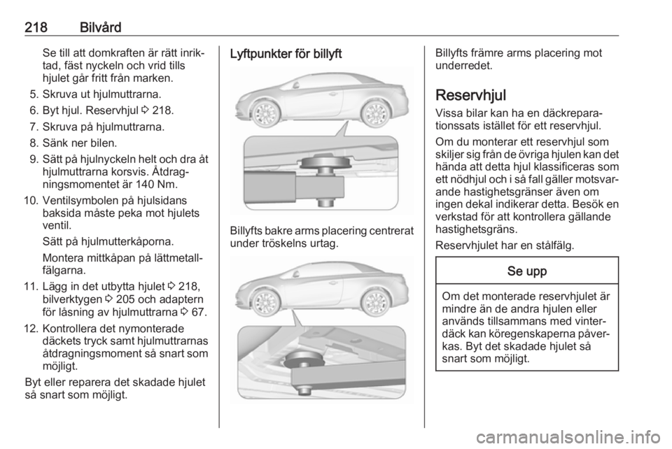 OPEL CASCADA 2017 Instruktionsbok 218BilvårdSe till att domkraften är rätt inrik‐
tad, fäst nyckeln och vrid tills
hjulet går fritt från marken.
5. Skruva ut hjulmuttrarna.
6. Byt hjul. Reservhjul 3 218.
7. Skruva på hjulmut OPEL CASCADA 2017 Instruktionsbok 218BilvårdSe till att domkraften är rätt inrik‐
tad, fäst nyckeln och vrid tills
hjulet går fritt från marken.
5. Skruva ut hjulmuttrarna.
6. Byt hjul. Reservhjul 3 218.
7. Skruva på hjulmut