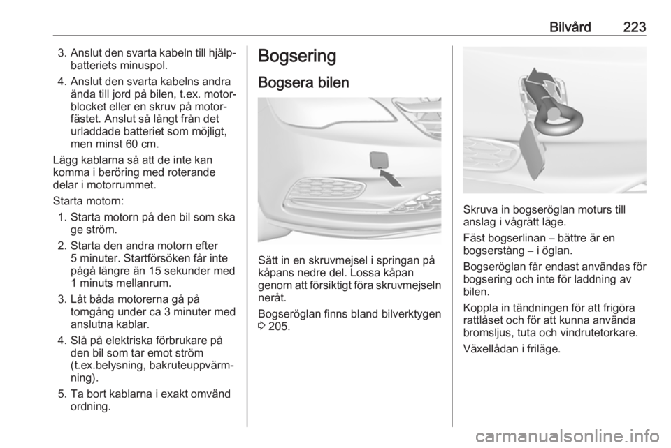 OPEL CASCADA 2017 Instruktionsbok Bilvård2233.Anslut den svarta kabeln till hjälp‐
batteriets minuspol.
4. Anslut den svarta kabelns andra ända till jord på bilen, t.ex. motor‐
blocket eller en skruv på motor‐
fästet. Ansl OPEL CASCADA 2017 Instruktionsbok Bilvård2233.Anslut den svarta kabeln till hjälp‐
batteriets minuspol.
4. Anslut den svarta kabelns andra ända till jord på bilen, t.ex. motor‐
blocket eller en skruv på motor‐
fästet. Ansl
