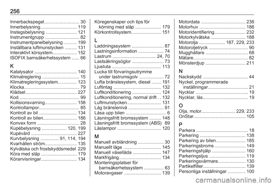 OPEL CASCADA 2017 Instruktionsbok 256Innerbackspegel........................... 30
Innerbelysning ............................ 119
Instegsbelysning ........................121
Instrumentgrupp .......................... 82
Instrument OPEL CASCADA 2017 Instruktionsbok 256Innerbackspegel........................... 30
Innerbelysning ............................ 119
Instegsbelysning ........................121
Instrumentgrupp .......................... 82
Instrument
