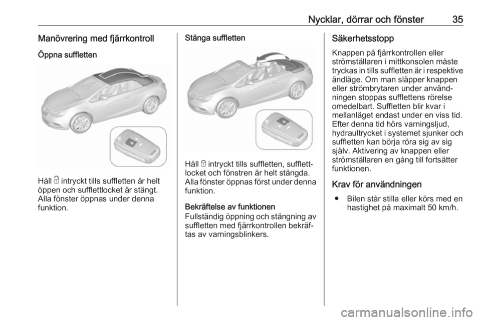 OPEL CASCADA 2017  Instruktionsbok Nycklar, dörrar och fönster35Manövrering med fjärrkontrollÖppna suffletten
Håll  c intryckt tills suffletten är helt
öppen och sufflettlocket är stängt.
Alla fönster öppnas under denna
fun