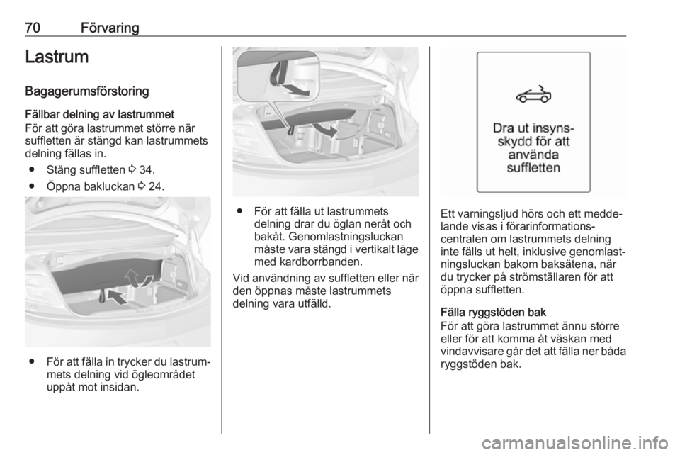 OPEL CASCADA 2017  Instruktionsbok 70FörvaringLastrum
Bagagerumsförstoring
Fällbar delning av lastrummet
För att göra lastrummet större när
suffletten är stängd kan lastrummets
delning fällas in.
● Stäng suffletten  3 34.
