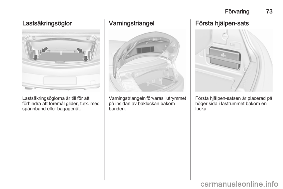 OPEL CASCADA 2017  Instruktionsbok Förvaring73Lastsäkringsöglor
Lastsäkringsöglorna är till för att
förhindra att föremål glider, t.ex. med
spännband eller bagagenät.
Varningstriangel
Varningstriangeln förvaras i utrymmet 
