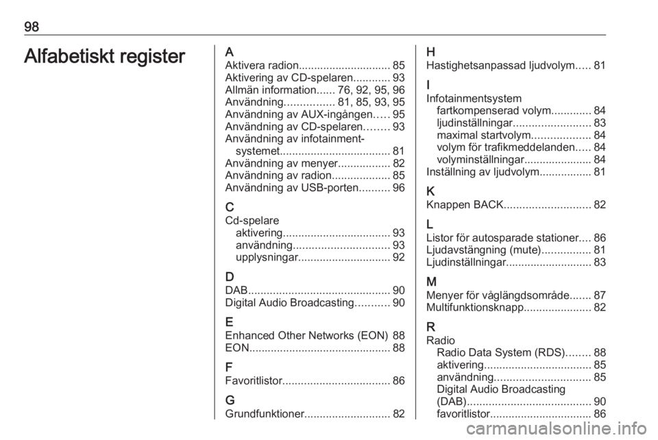 OPEL CASCADA 2018  Handbok för infotainmentsystem 98Alfabetiskt registerAAktivera radion.............................. 85
Aktivering av CD-spelaren ............93
Allmän information ......76, 92, 95, 96
Användning ................81, 85, 93, 95
Anv