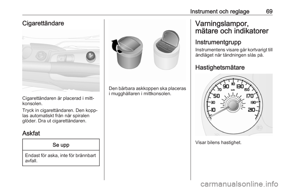 OPEL COMBO 2016  Instruktionsbok Instrument och reglage69Cigarettändare
Cigarettändaren är placerad i mitt‐
konsolen.
Tryck in cigarettändaren. Den kopp‐
las automatiskt från när spiralen
glöder. Dra ut cigarettändaren.
A