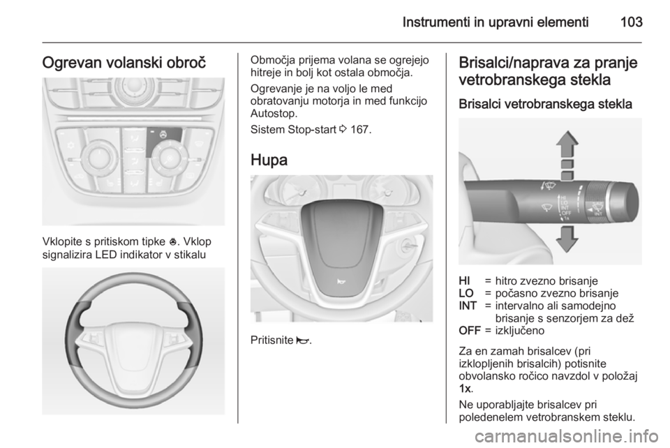 OPEL ASTRA J 2015  Uporabniški priročnik Instrumenti in upravni elementi103Ogrevan volanski obroč
Vklopite s pritiskom tipke *. Vklop
signalizira LED indikator v stikalu
Območja prijema volana se ogrejejo
hitreje in bolj kot ostala območj