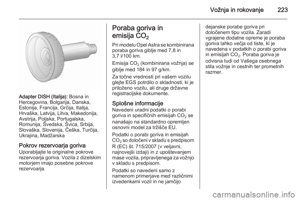 OPEL ASTRA J 2015.5  Uporabniški priročnik Vožnja in rokovanje223
Adapter DISH (Italija): Bosna in
Hercegovina, Bolgarija, Danska,
Estonija, Francija, Grčija, Italija,
Hrvaška, Latvija, Litva, Makedonija,
Avstrija, Poljska, Portugalska,
Rom