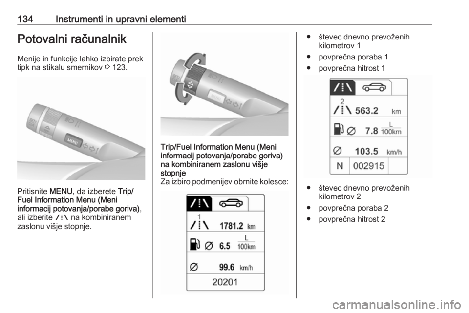 OPEL ASTRA J 2016.5  Uporabniški priročnik 134Instrumenti in upravni elementiPotovalni računalnik
Menije in funkcije lahko izbirate prek
tipk na stikalu smernikov  3 123.
Pritisnite  MENU, da izberete  Trip/
Fuel Information Menu (Meni
inform