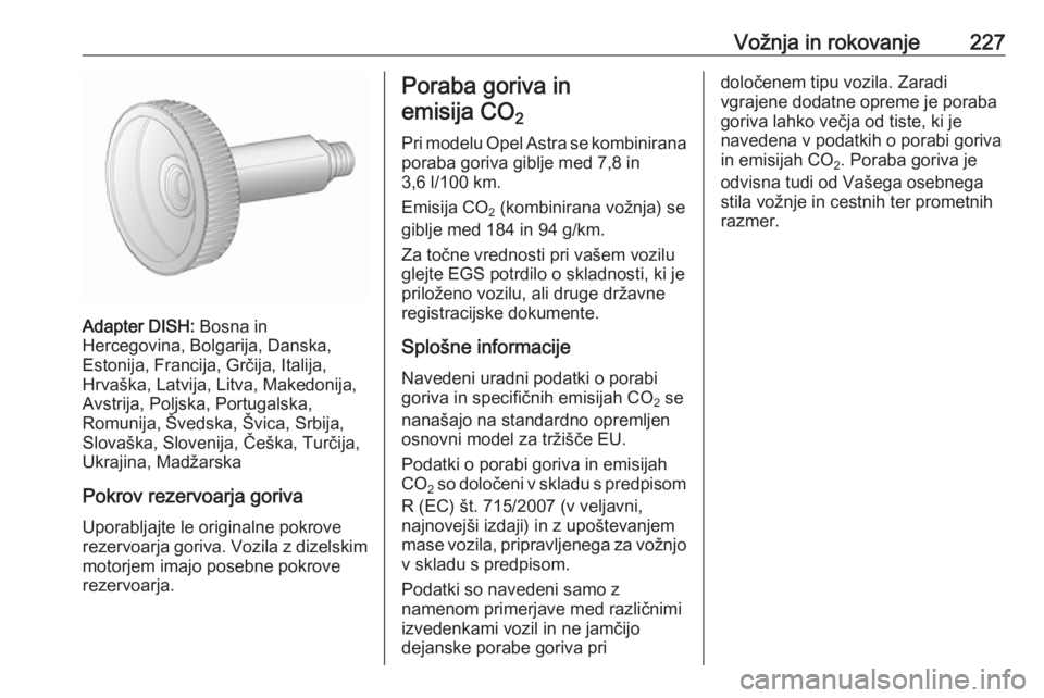 OPEL ASTRA J 2016.5  Uporabniški priročnik Vožnja in rokovanje227
Adapter DISH: Bosna in
Hercegovina, Bolgarija, Danska,
Estonija, Francija, Grčija, Italija,
Hrvaška, Latvija, Litva, Makedonija,
Avstrija, Poljska, Portugalska,
Romunija, Šv
