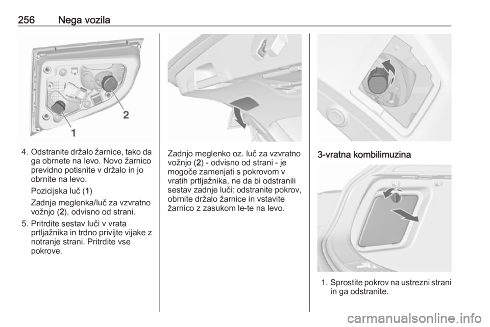 OPEL ASTRA J 2016.5  Uporabniški priročnik 256Nega vozila
4.Odstranite držalo žarnice, tako da
ga obrnete na levo. Novo žarnico
previdno potisnite v držalo in jo
obrnite na levo.
Pozicijska luč ( 1)
Zadnja meglenka/luč za vzvratno
vožnj