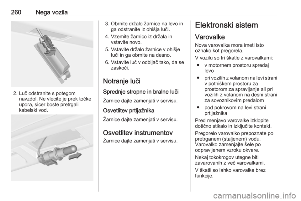OPEL ASTRA J 2016.5  Uporabniški priročnik 260Nega vozila
2. Luč odstranite s potegomnavzdol. Ne vlecite je prek točke
upora, sicer boste pretrgali
kabelski vod.
3. Obrnite držalo žarnice na levo in ga odstranite iz ohišja luči.
4. Vzemi