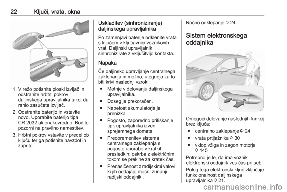 OPEL ASTRA K 2016 Uporabniški priročnik 22Ključi, vrata, okna
1. V režo potisnite ploski izvijač inodstranite hrbtni pokrov
daljinskega upravljalnika tako, da
rahlo zasučete izvijač.
2. Odstranite baterijo in vstavite novo. Uporabite b OPEL ASTRA K 2016 Uporabniški priročnik 22Ključi, vrata, okna
1. V režo potisnite ploski izvijač inodstranite hrbtni pokrov
daljinskega upravljalnika tako, da
rahlo zasučete izvijač.
2. Odstranite baterijo in vstavite novo. Uporabite b