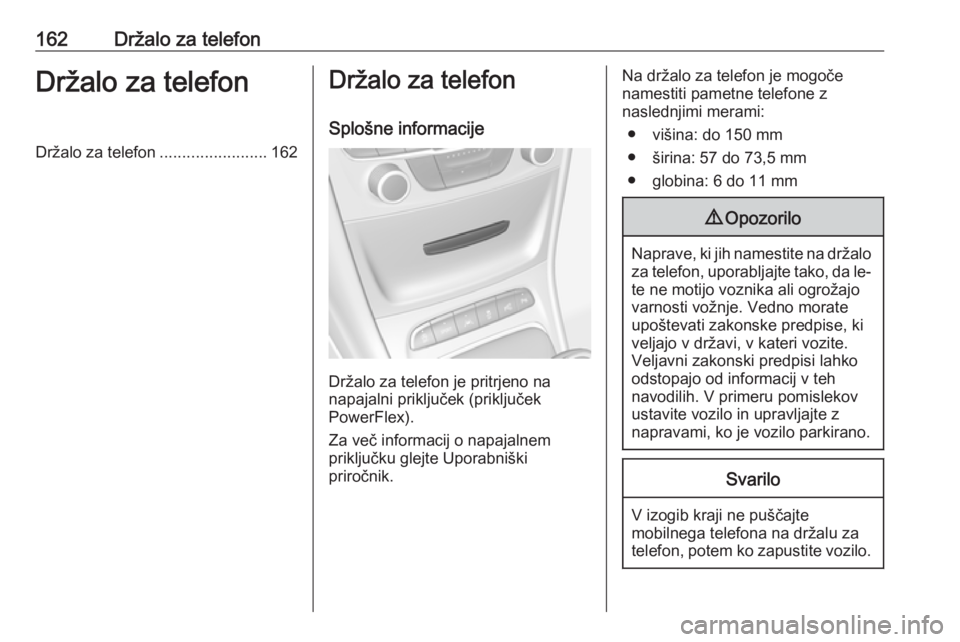 OPEL ASTRA K 2016.5  Navodila za uporabo Infotainment sistema 162Držalo za telefonDržalo za telefonDržalo za telefon........................162Držalo za telefon
Splošne informacije
Držalo za telefon je pritrjeno na
napajalni priključek (priključek
PowerF