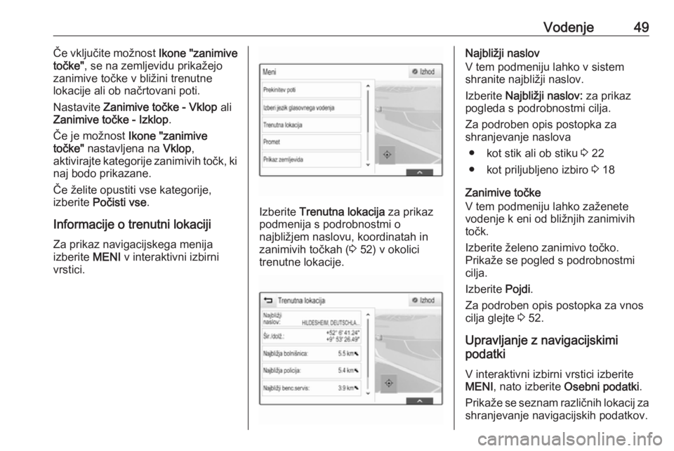 OPEL ASTRA K 2016.5  Navodila za uporabo Infotainment sistema Vodenje49Če vključite možnost Ikone "zanimive
točke" , se na zemljevidu prikažejo
zanimive točke v bližini trenutne
lokacije ali ob načrtovani poti.
Nastavite  Zanimive točke - Vklop 