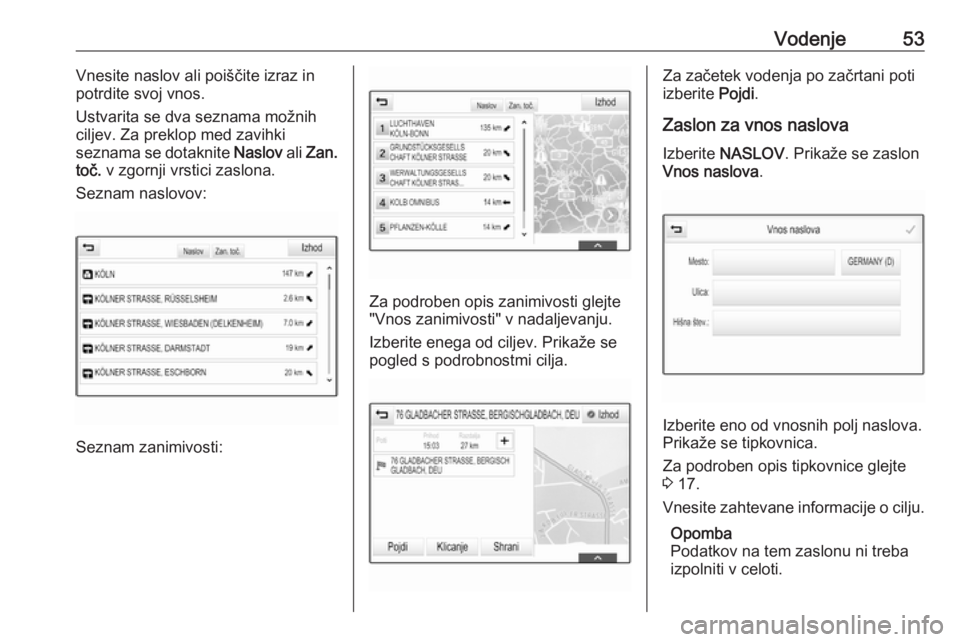 OPEL ASTRA K 2016.5  Navodila za uporabo Infotainment sistema Vodenje53Vnesite naslov ali poiščite izraz in
potrdite svoj vnos.
Ustvarita se dva seznama možnih
ciljev. Za preklop med zavihki
seznama se dotaknite  Naslov ali Zan.
toč.  v zgornji vrstici zaslo