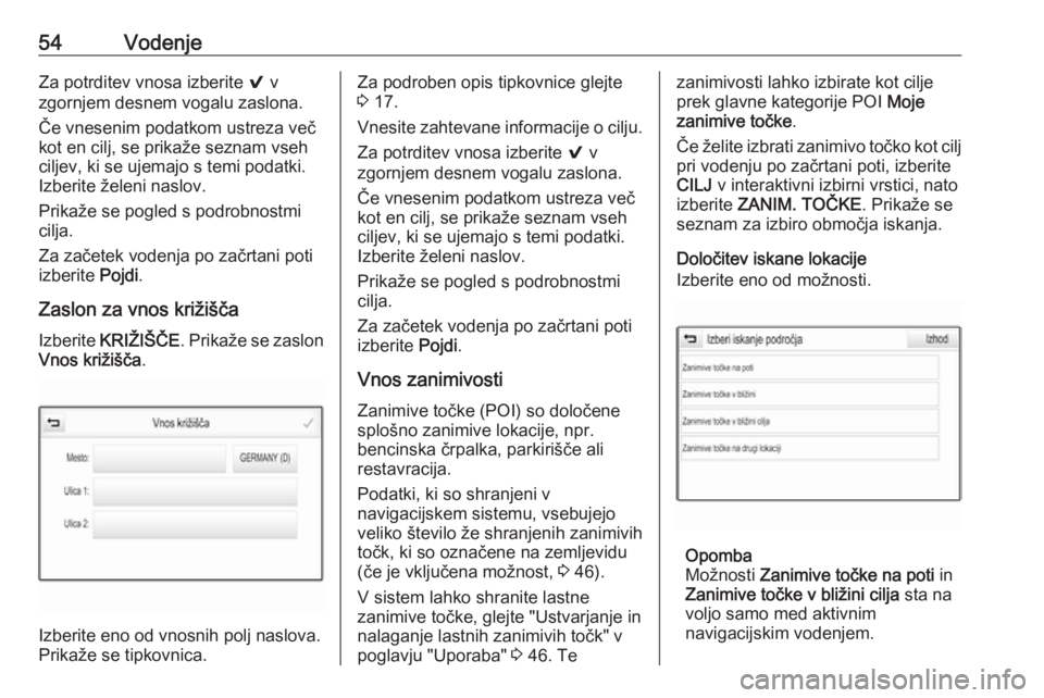 OPEL ASTRA K 2016.5  Navodila za uporabo Infotainment sistema 54VodenjeZa potrditev vnosa izberite 9 v
zgornjem desnem vogalu zaslona.
Če vnesenim podatkom ustreza več
kot en cilj, se prikaže seznam vseh
ciljev, ki se ujemajo s temi podatki. Izberite želeni 