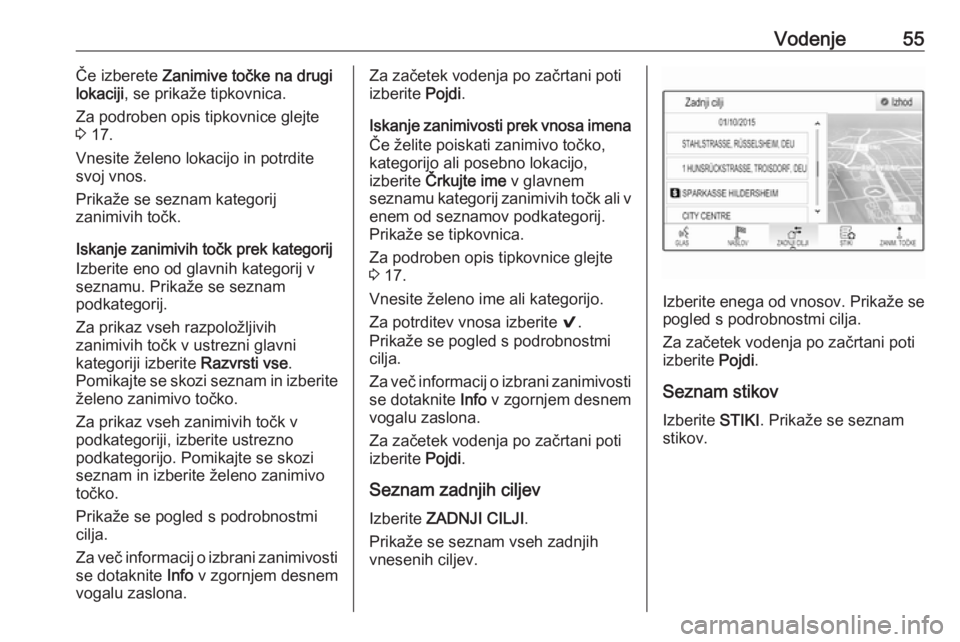 OPEL ASTRA K 2016.5  Navodila za uporabo Infotainment sistema Vodenje55Če izberete Zanimive točke na drugi
lokaciji , se prikaže tipkovnica.
Za podroben opis tipkovnice glejte
3  17.
Vnesite želeno lokacijo in potrdite
svoj vnos.
Prikaže se seznam kategorij