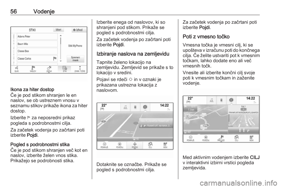OPEL ASTRA K 2016.5  Navodila za uporabo Infotainment sistema 56Vodenje
Ikona za hiter dostop
Če je pod stikom shranjen le en
naslov, se ob ustreznem vnosu v
seznamu stikov prikaže ikona za hiter dostop.
Izberite  1 za neposredni prikaz
pogleda s podrobnostmi 