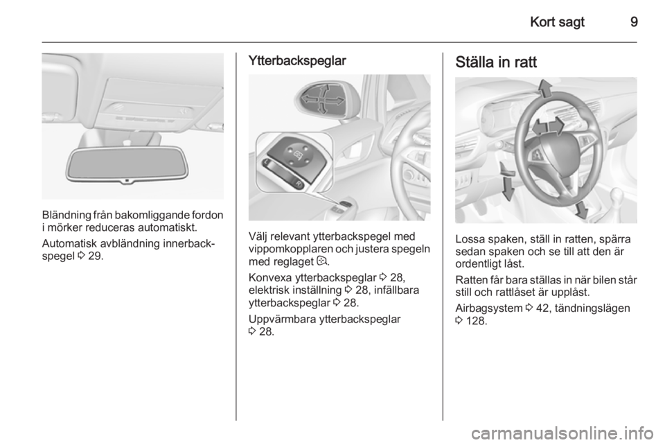 OPEL CORSA 2015  Instruktionsbok Kort sagt9
Bländning från bakomliggande fordon
i mörker reduceras automatiskt.
Automatisk avbländning innerback‐
spegel  3 29.
Ytterbackspeglar
Välj relevant ytterbackspegel med
vippomkopplaren
